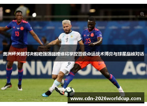 美洲杯关键对决前瞻强强碰撞谁将掌控晋级命运战术博弈与球星巅峰对话