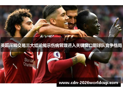 英超压哨交易三大结论揭示伤病管理进入关键窗口期球队竞争格局