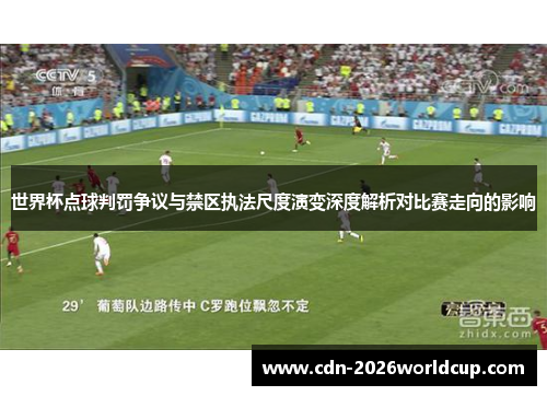世界杯点球判罚争议与禁区执法尺度演变深度解析对比赛走向的影响