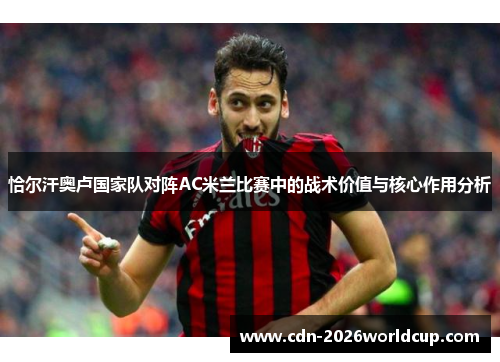 恰尔汗奥卢国家队对阵AC米兰比赛中的战术价值与核心作用分析