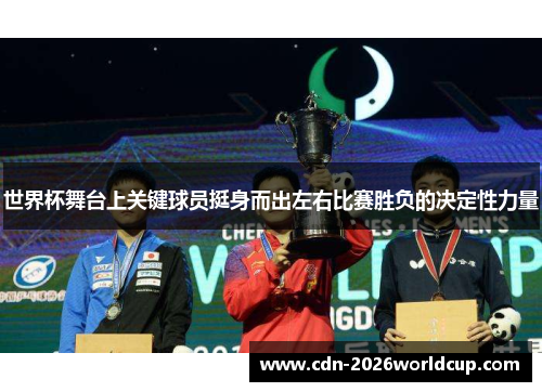 世界杯舞台上关键球员挺身而出左右比赛胜负的决定性力量