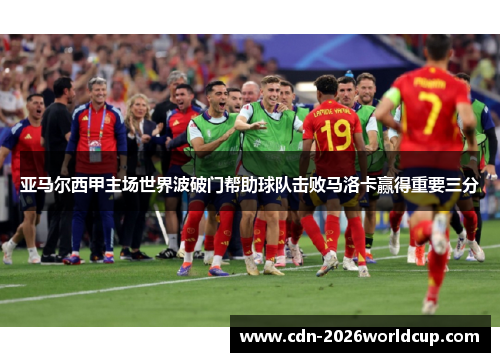 亚马尔西甲主场世界波破门帮助球队击败马洛卡赢得重要三分