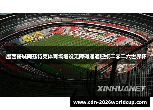 墨西哥城阿兹特克体育场增设无障碍通道迎接二零二六世界杯