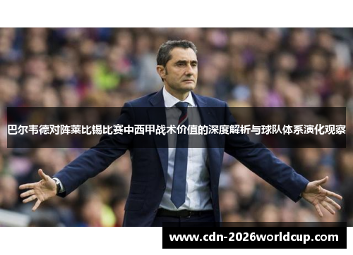 巴尔韦德对阵莱比锡比赛中西甲战术价值的深度解析与球队体系演化观察