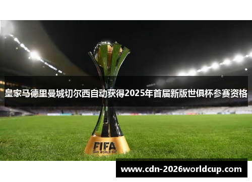 皇家马德里曼城切尔西自动获得2025年首届新版世俱杯参赛资格